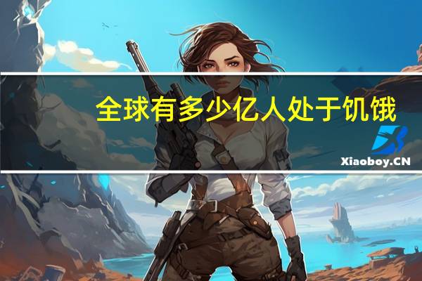 全球有多少亿人处于饥饿