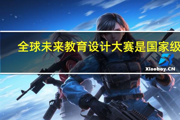 全球未来教育设计大赛是国家级吗