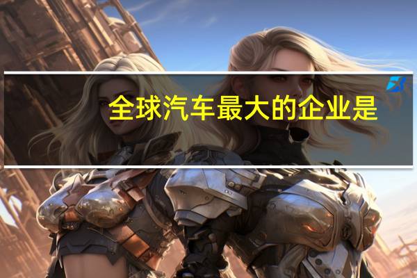 全球汽车最大的企业是