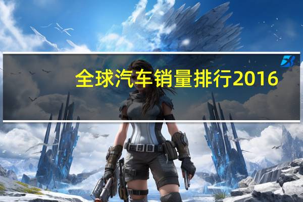 全球汽车销量排行2016