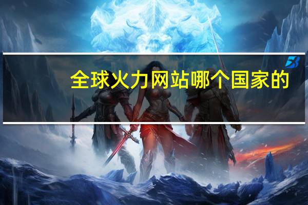 全球火力网站哪个国家的