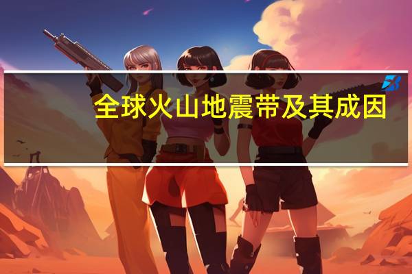 全球火山地震带及其成因