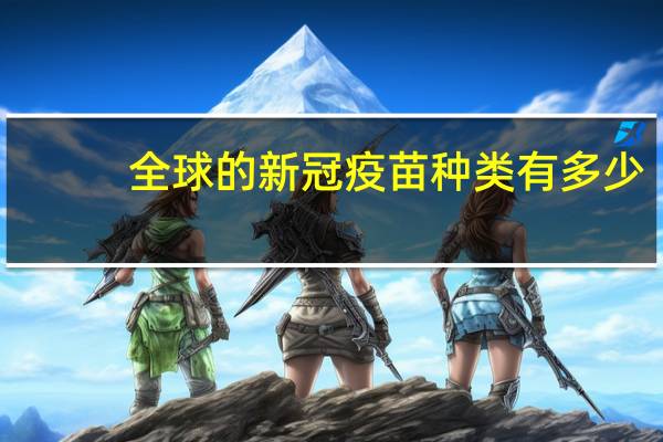 全球的新冠疫苗种类有多少
