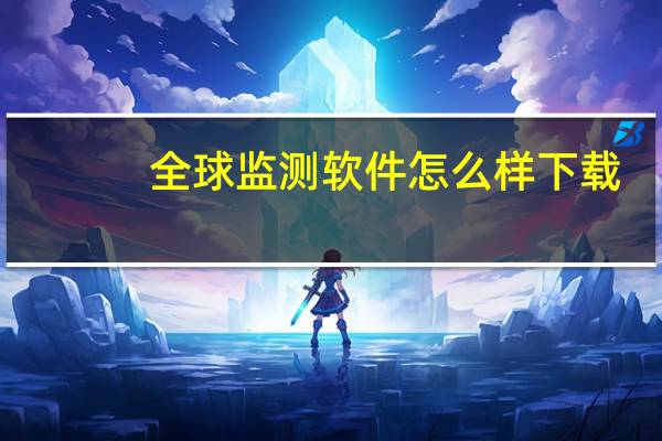 全球监测软件怎么样下载