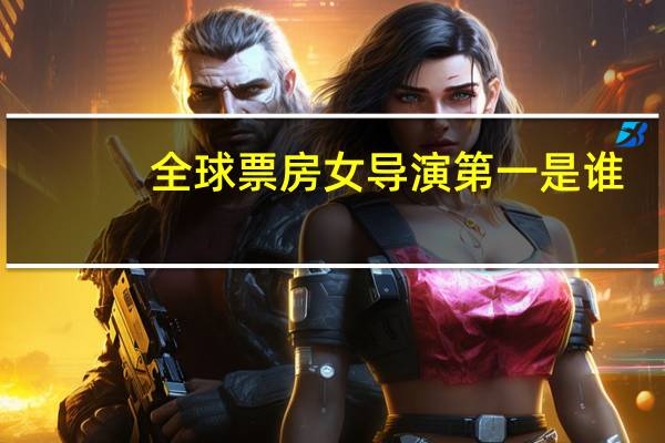全球票房女导演第一是谁