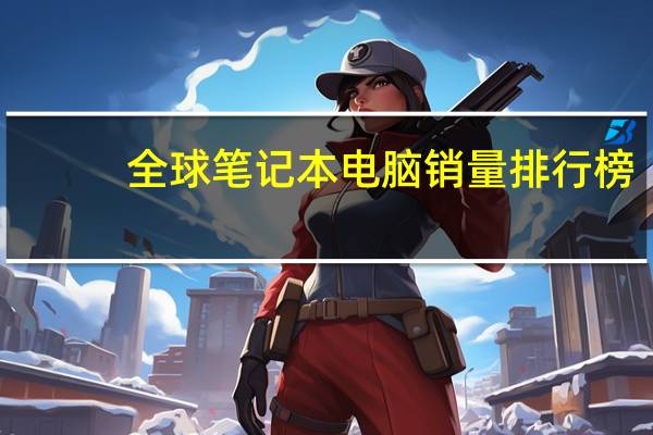 全球笔记本电脑销量排行榜