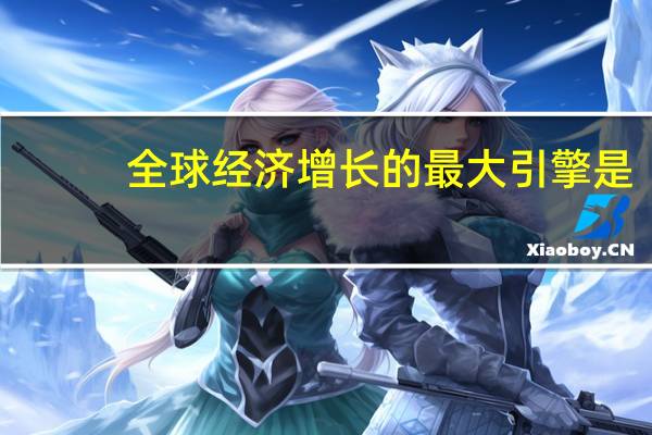全球经济增长的最大引擎是