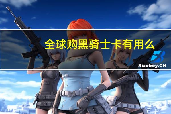 全球购黑骑士卡有用么