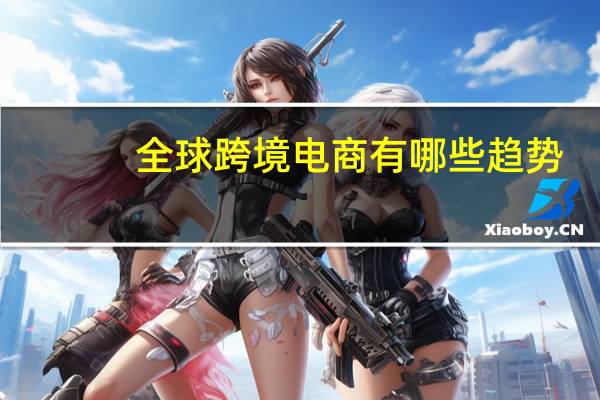 全球跨境电商有哪些趋势