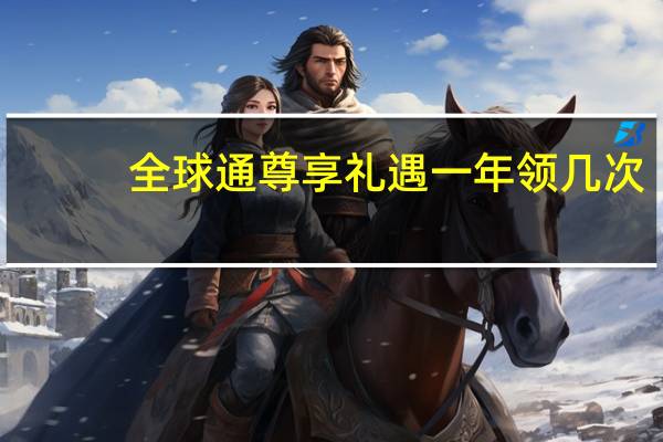 全球通尊享礼遇一年领几次