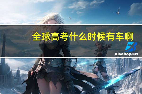 全球高考什么时候有车啊