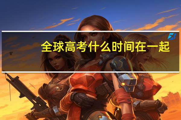 全球高考什么时间在一起