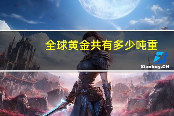全球黄金共有多少吨重