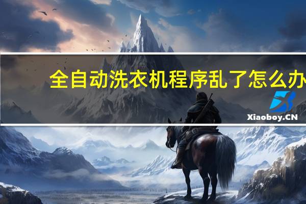 全自动洗衣机程序乱了怎么办