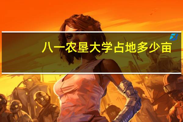 八一农垦大学占地多少亩
