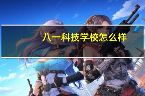 八一科技学校怎么样