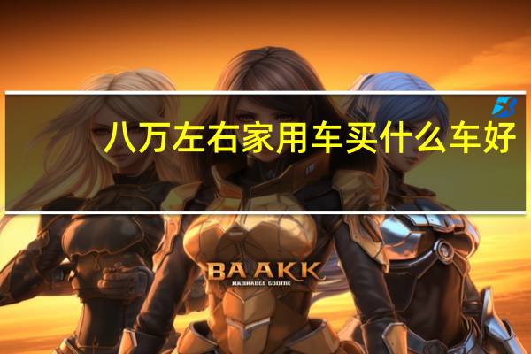 八万左右家用车买什么车好