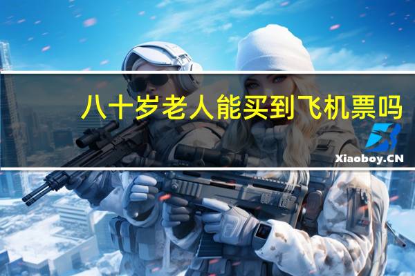 八十岁老人能买到飞机票吗