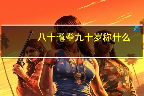 八十耄耋九十岁称什么
