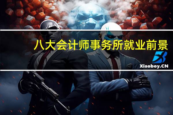 八大会计师事务所就业前景