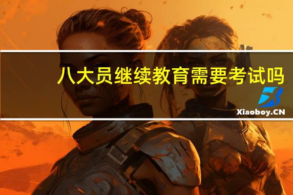 八大员继续教育需要考试吗