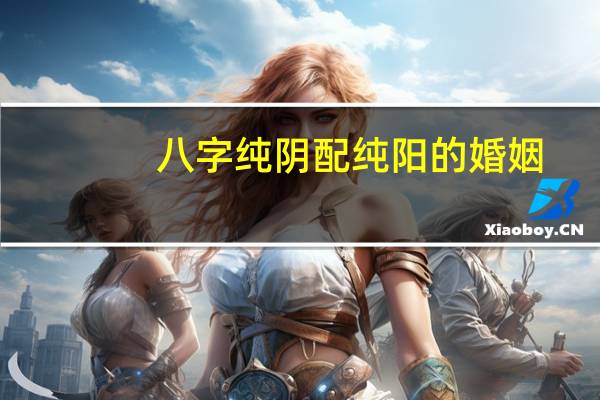 八字纯阴配纯阳的婚姻