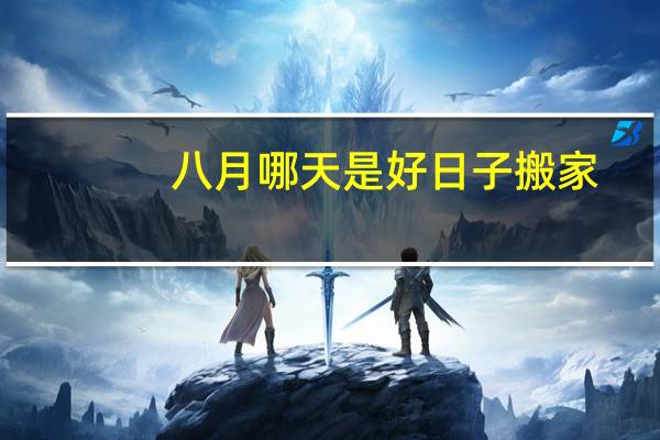 八月哪天是好日子搬家