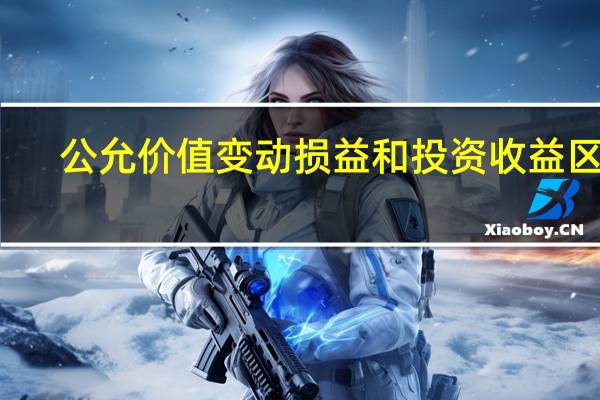 公允价值变动损益和投资收益区别