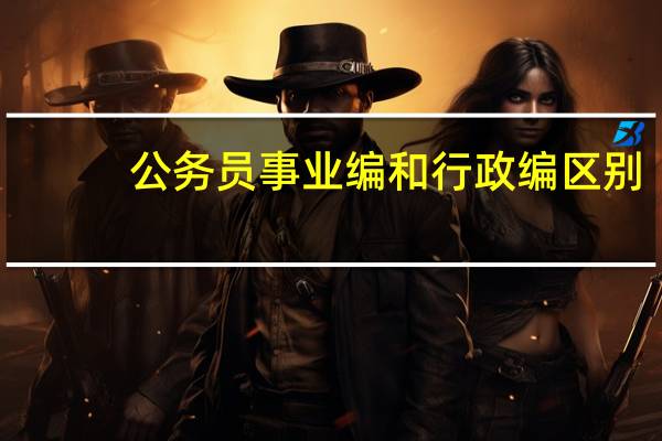 公务员事业编和行政编区别