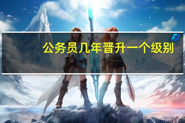 公务员几年晋升一个级别
