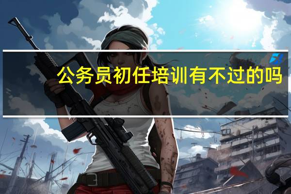 公务员初任培训有不过的吗