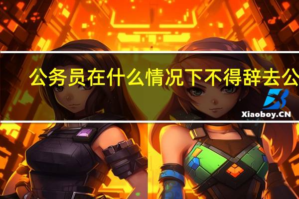 公务员在什么情况下不得辞去公职