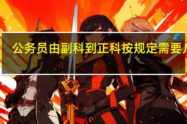 公务员由副科到正科按规定需要几年