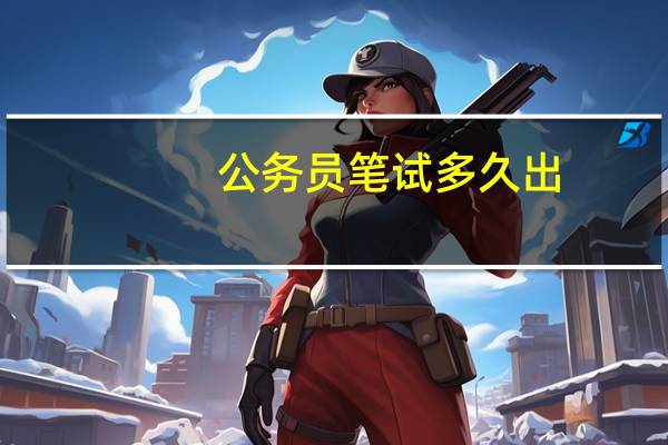 公务员笔试多久出