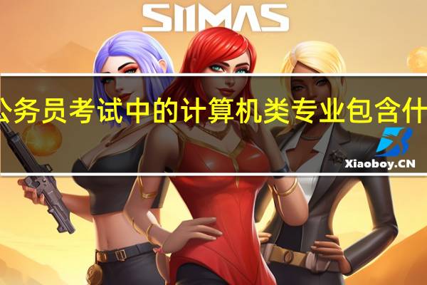 公务员考试中的计算机类专业包含什么专业