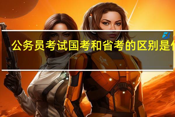 公务员考试国考和省考的区别是什么