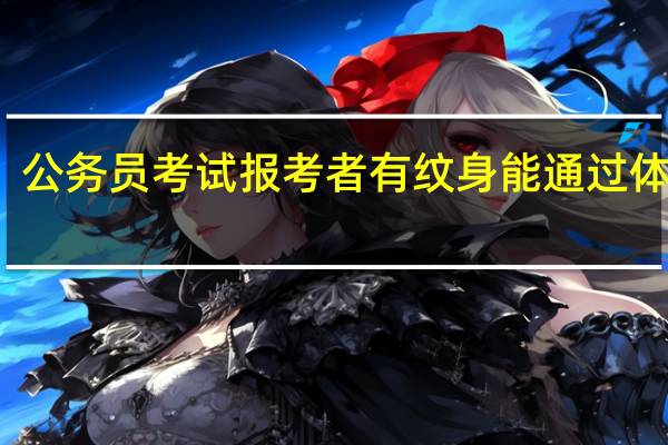 公务员考试报考者有纹身能通过体检吗