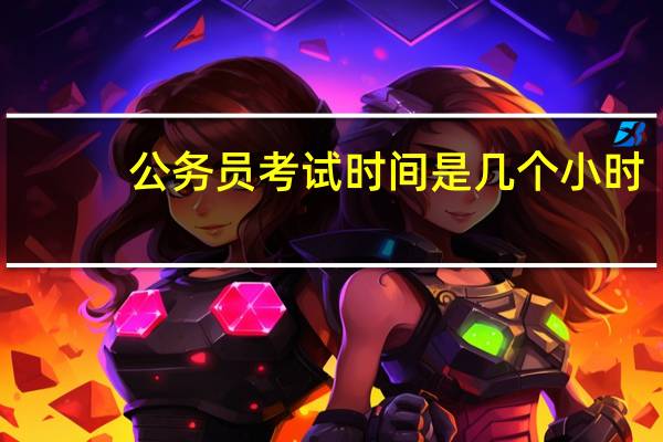 公务员考试时间是几个小时