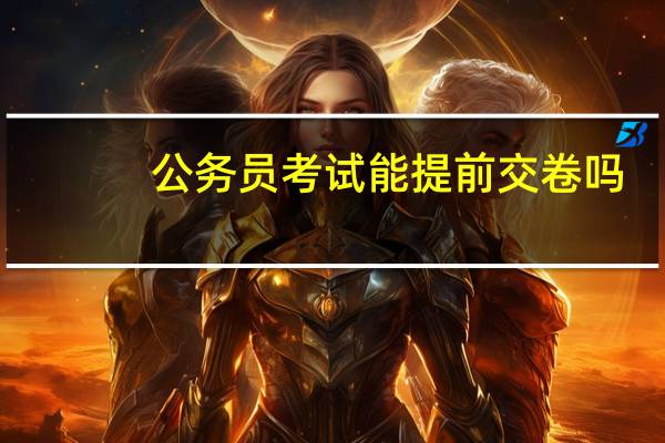 公务员考试能提前交卷吗