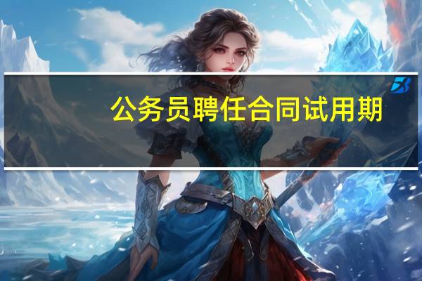 公务员聘任合同试用期