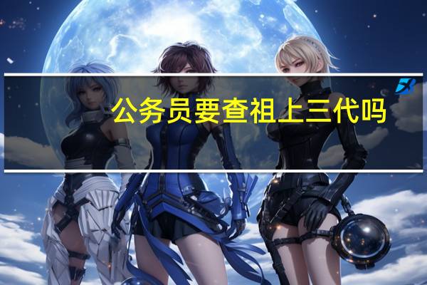 公务员要查祖上三代吗