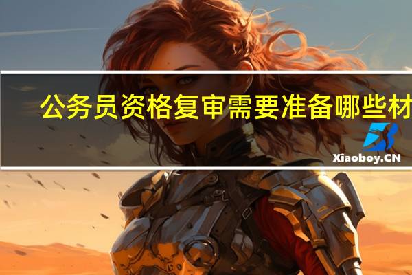 公务员资格复审需要准备哪些材料
