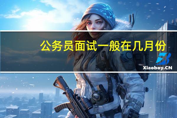 公务员面试一般在几月份