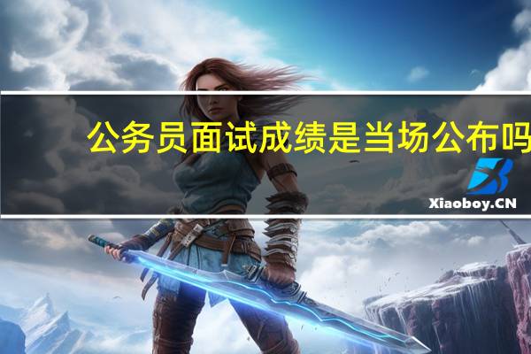 公务员面试成绩是当场公布吗