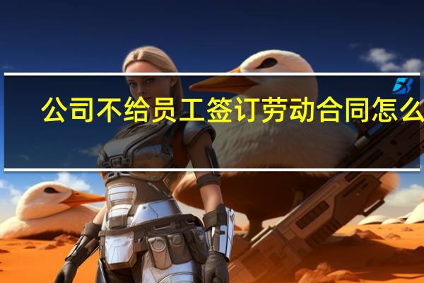 公司不给员工签订劳动合同怎么办