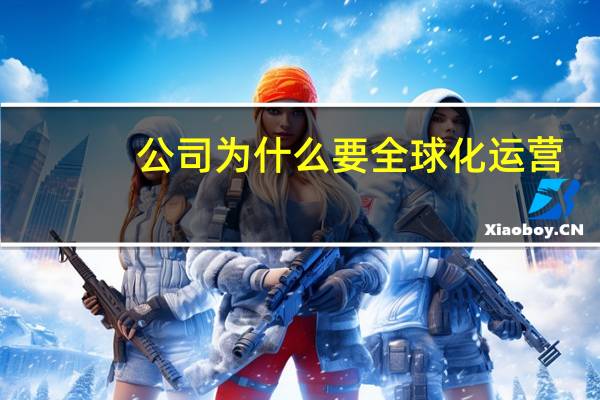 公司为什么要全球化运营