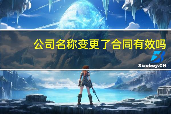 公司名称变更了合同有效吗