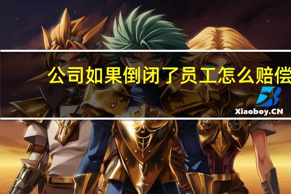 公司如果倒闭了员工怎么赔偿
