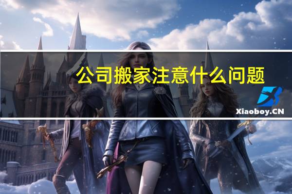 公司搬家注意什么问题