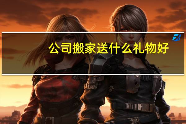 公司搬家送什么礼物好